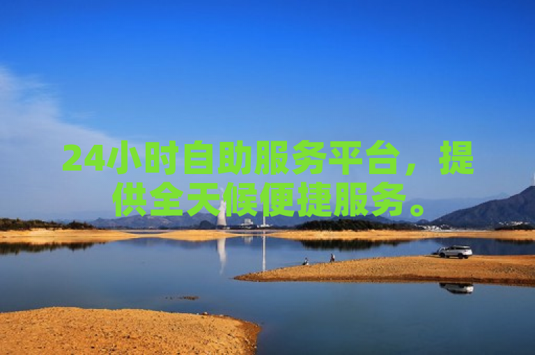 24小时自助服务平台，提供全天候便捷服务。