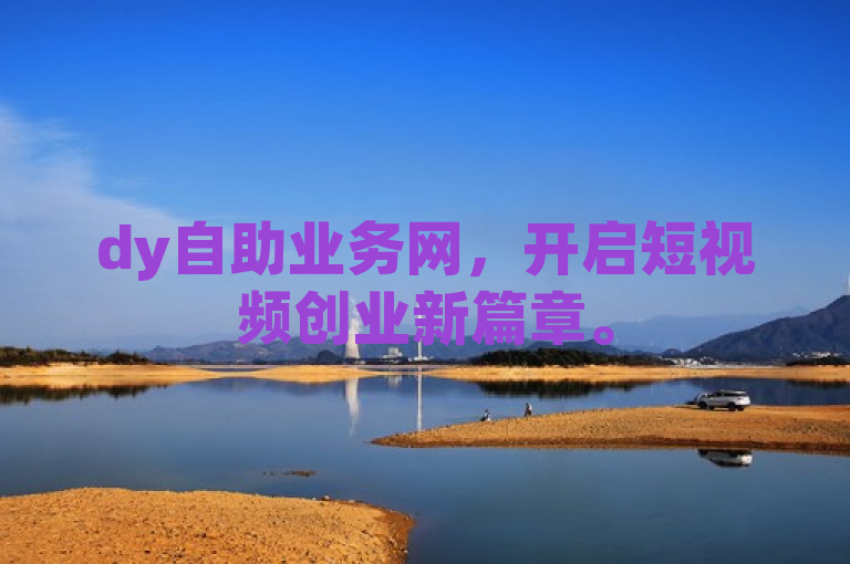 dy自助业务网，开启短视频创业新篇章。