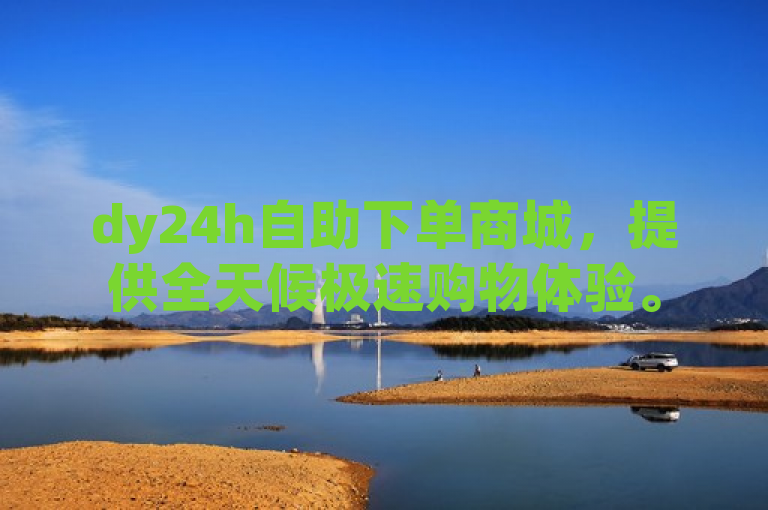 dy24h自助下单商城，提供全天候极速购物体验。