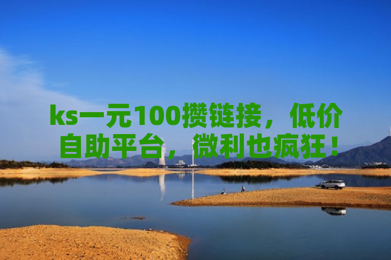ks一元100攒链接，低价自助平台，微利也疯狂！