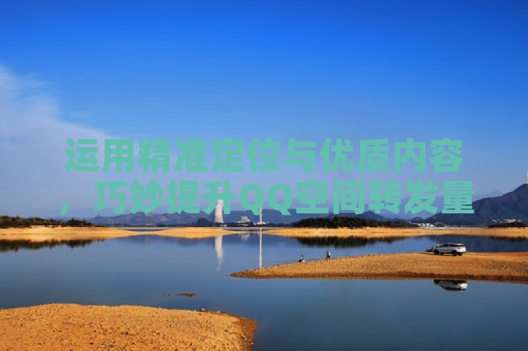 运用精准定位与优质内容，巧妙提升QQ空间转发量。