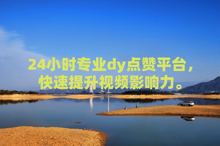 24小时专业dy点赞平台，快速提升视频影响力。