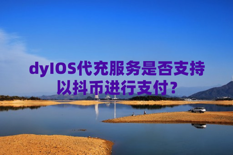 dyIOS代充服务是否支持以抖币进行支付？