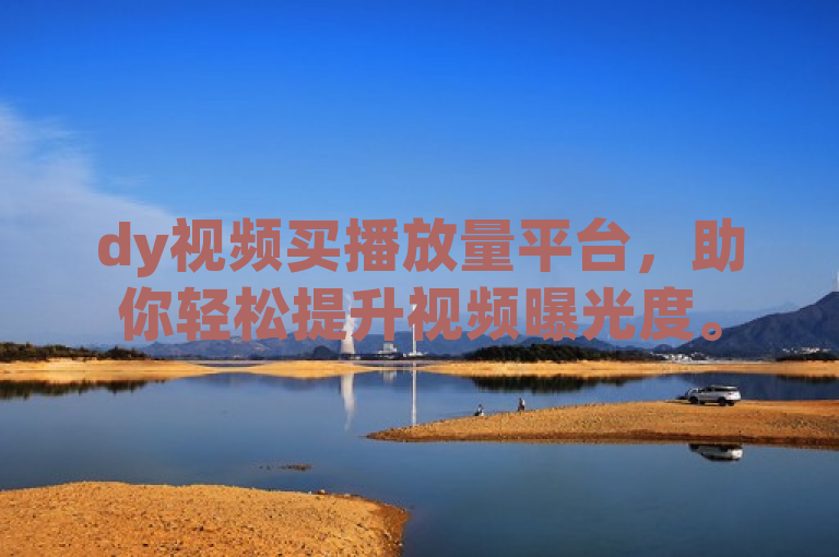 dy视频买播放量平台，助你轻松提升视频曝光度。