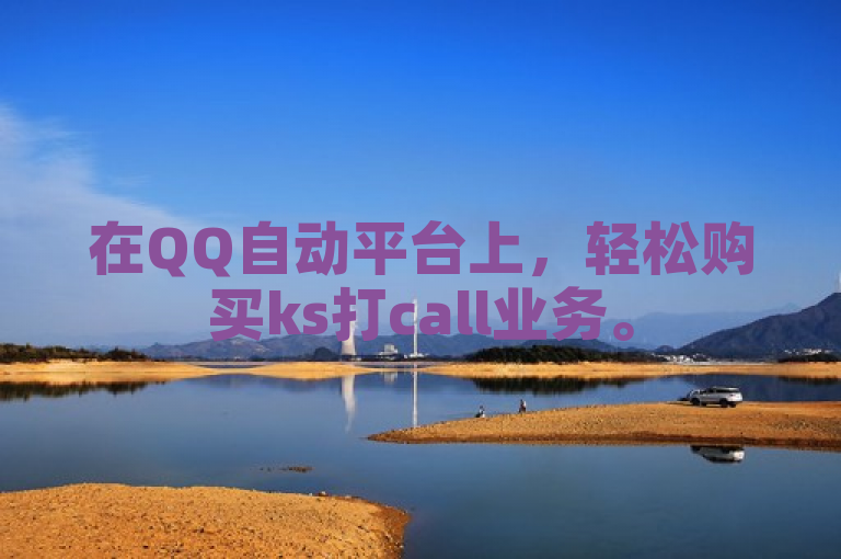 在QQ自动平台上，轻松购买ks打call业务。