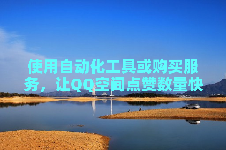 使用自动化工具或购买服务，让QQ空间点赞数量快速增加。