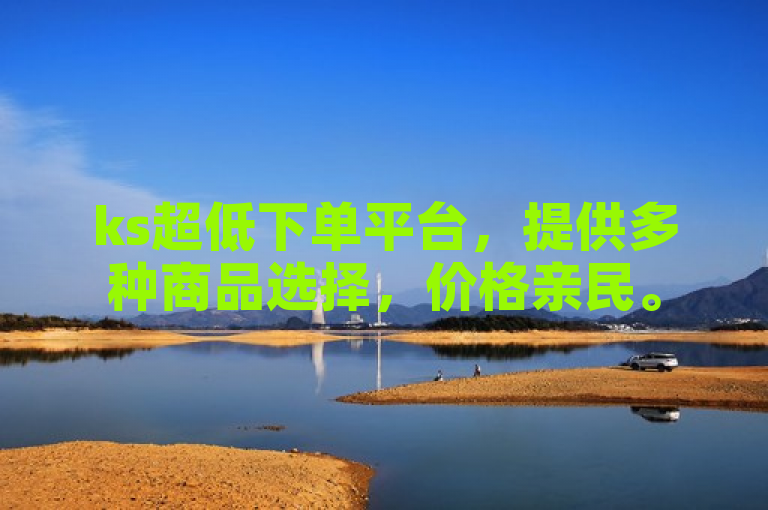 ks超低下单平台，提供多种商品选择，价格亲民。