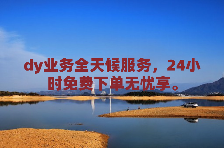 dy业务全天候服务，24小时免费下单无忧享。