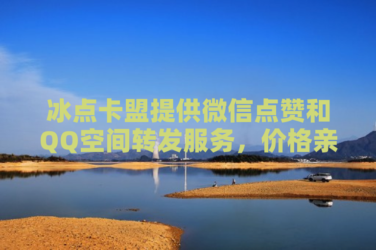 冰点卡盟提供微信点赞和QQ空间转发服务，价格亲民。