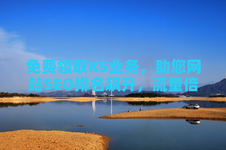 免费领取KS业务，助您网站SEO排名飙升，流量倍增。