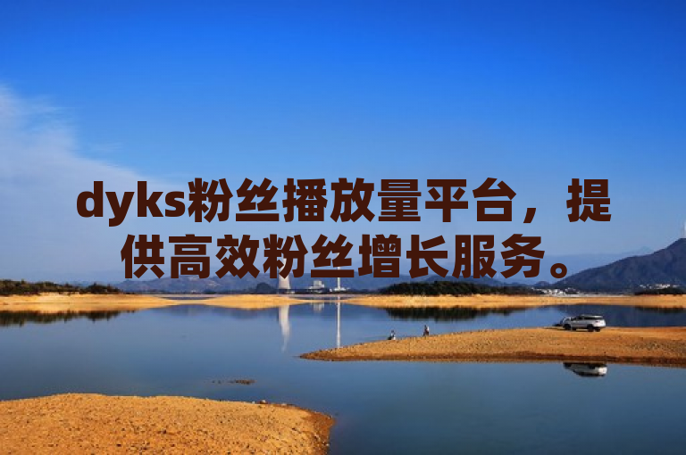 dyks粉丝播放量平台，提供高效粉丝增长服务。