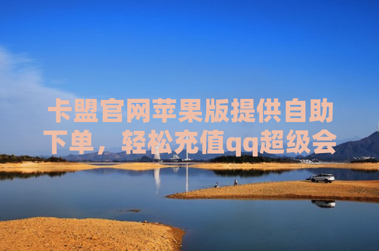 卡盟官网苹果版提供自助下单，轻松充值qq超级会员。