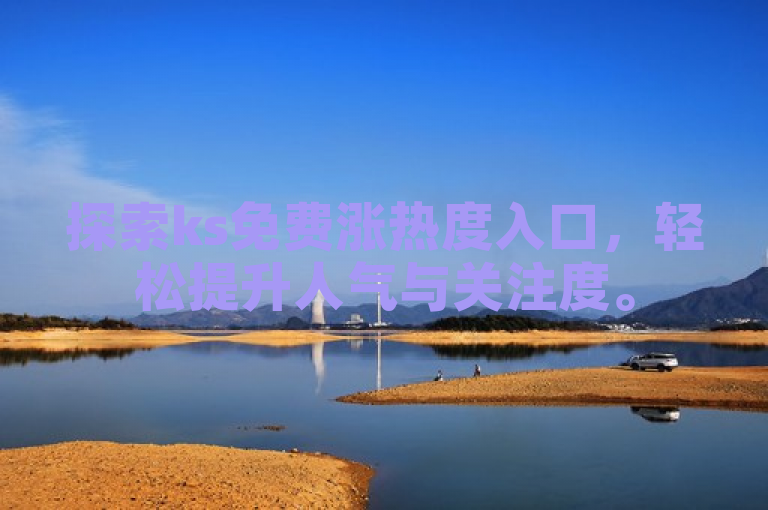 探索ks免费涨热度入口，轻松提升人气与关注度。