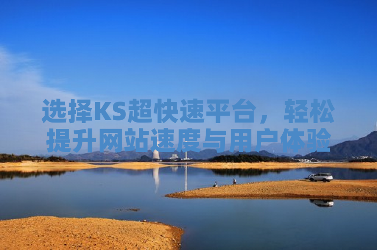 选择KS超快速平台，轻松提升网站速度与用户体验。