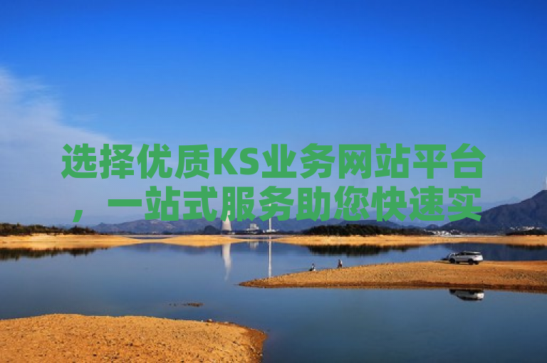 选择优质KS业务网站平台，一站式服务助您快速实现业务飞跃。
