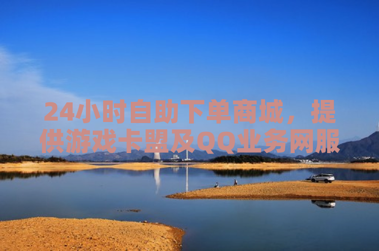 24小时自助下单商城，提供游戏卡盟及QQ业务网服务。