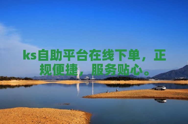 ks自助平台在线下单，正规便捷，服务贴心。