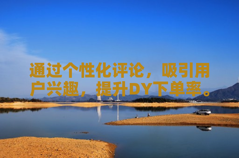通过个性化评论，吸引用户兴趣，提升DY下单率。
