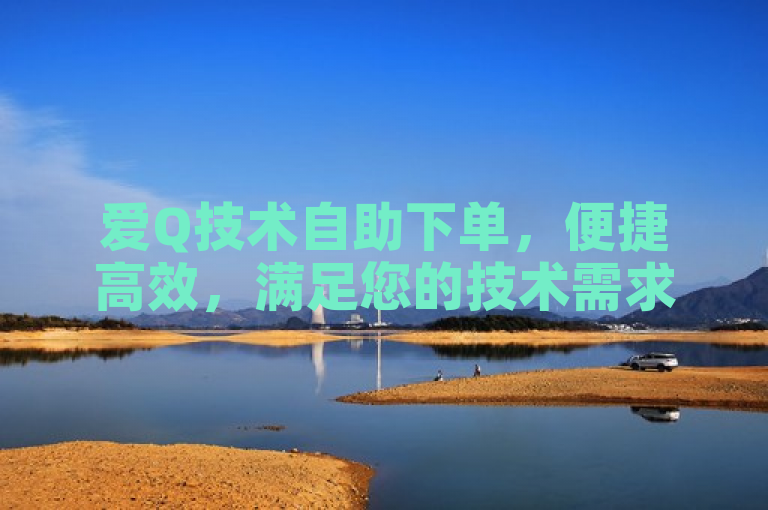 爱Q技术自助下单，便捷高效，满足您的技术需求。