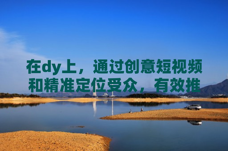 在dy上，通过创意短视频和精准定位受众，有效推广产品。