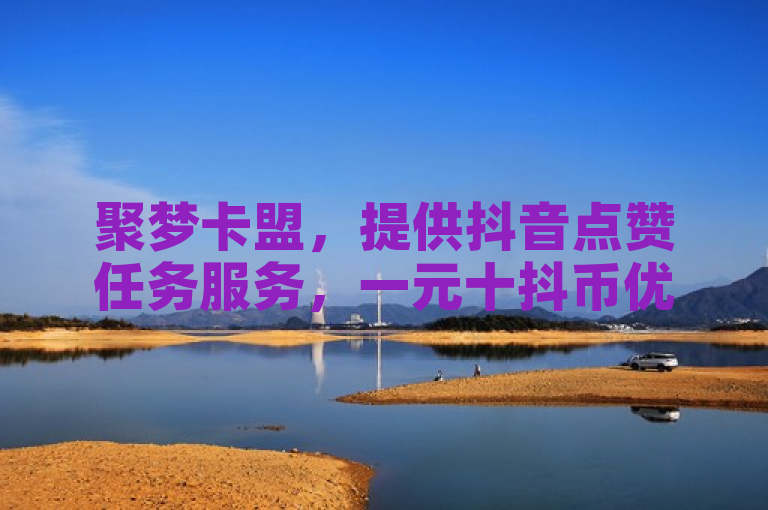 聚梦卡盟，提供抖音点赞任务服务，一元十抖币优惠入口。