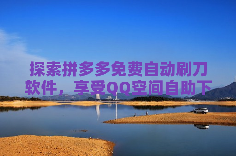 探索拼多多免费自动刷刀软件，享受QQ空间自助下单的便捷体验。
