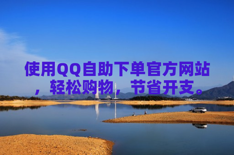 使用QQ自助下单官方网站，轻松购物，节省开支。