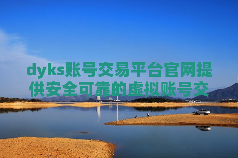 dyks账号交易平台官网提供安全可靠的虚拟账号交易服务。