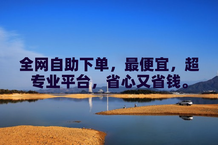 全网自助下单，最便宜，超专业平台，省心又省钱。
