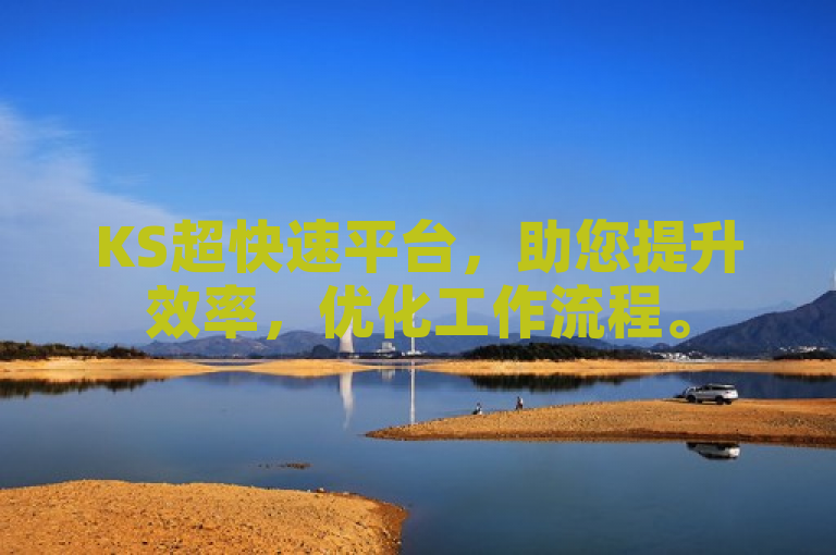 KS超快速平台，助您提升效率，优化工作流程。