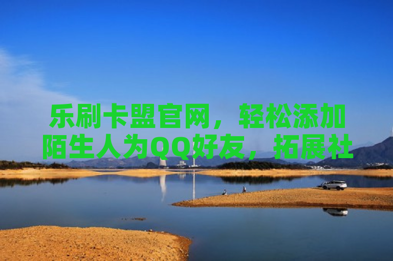 乐刷卡盟官网，轻松添加陌生人为QQ好友，拓展社交圈。