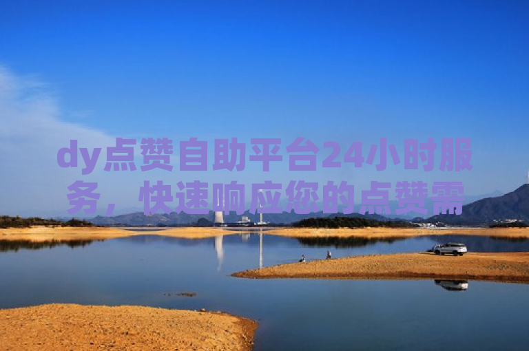 dy点赞自助平台24小时服务，快速响应您的点赞需求！