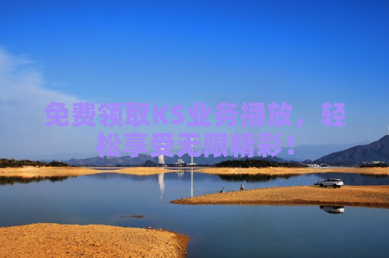 免费领取KS业务播放，轻松享受无限精彩！