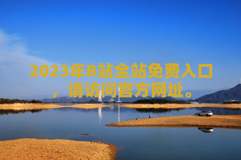 2023年B站全站免费入口，请访问官方网址。