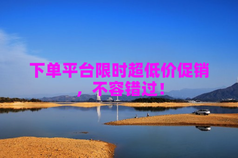 下单平台限时超低价促销，不容错过！