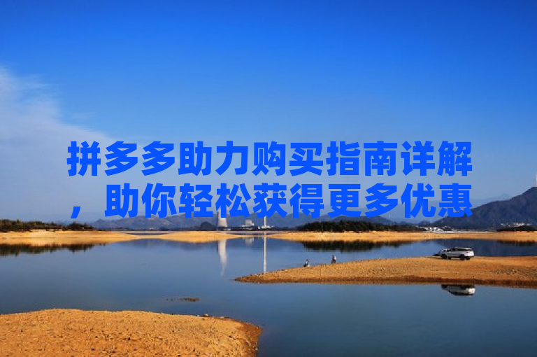 拼多多助力购买指南详解，助你轻松获得更多优惠。