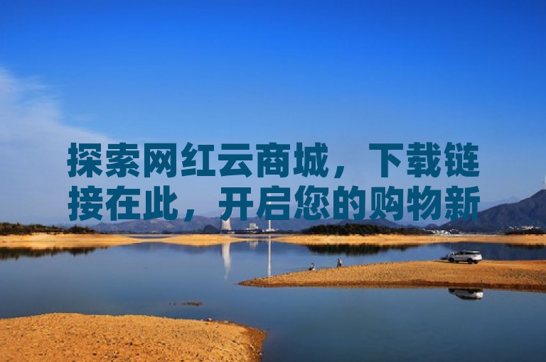 探索网红云商城，下载链接在此，开启您的购物新体验。