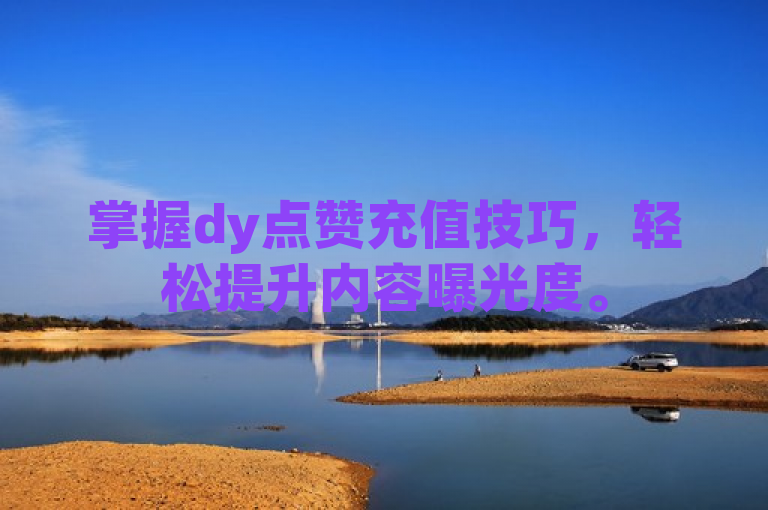 掌握dy点赞充值技巧，轻松提升内容曝光度。