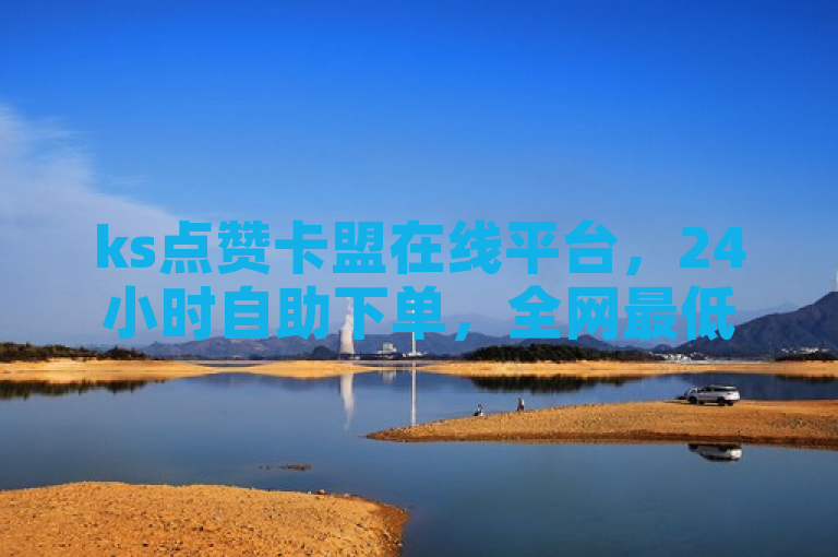 ks点赞卡盟在线平台，24小时自助下单，全网最低价。