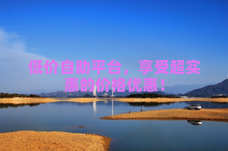低价自助平台，享受超实惠的价格优惠！