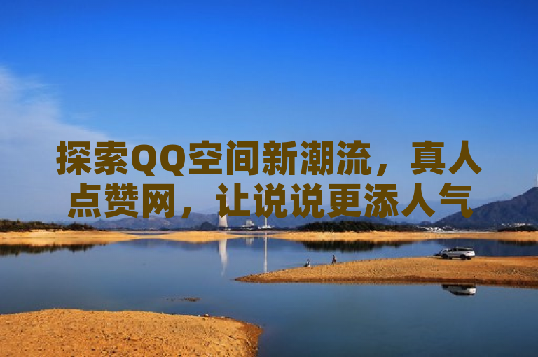 探索QQ空间新潮流，真人点赞网，让说说更添人气。