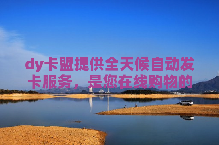dy卡盟提供全天候自动发卡服务，是您在线购物的理想选择。