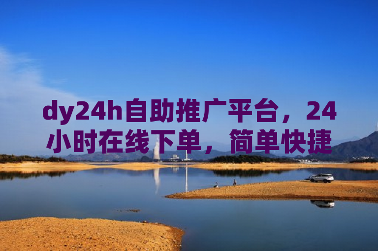 dy24h自助推广平台，24小时在线下单，简单快捷！