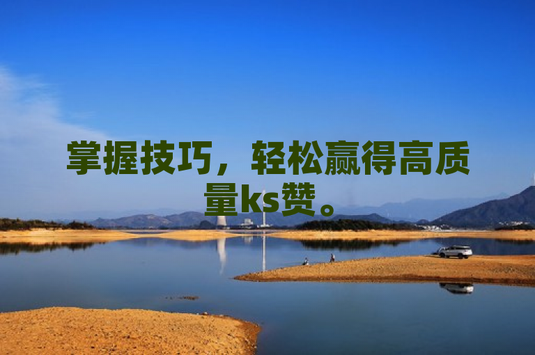 掌握技巧，轻松赢得高质量ks赞。