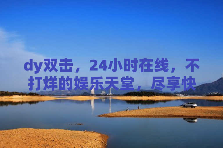 dy双击，24小时在线，不打烊的娱乐天堂，尽享快乐。