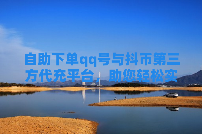 自助下单qq号与抖币第三方代充平台，助您轻松实现dy粉丝过1000目标。