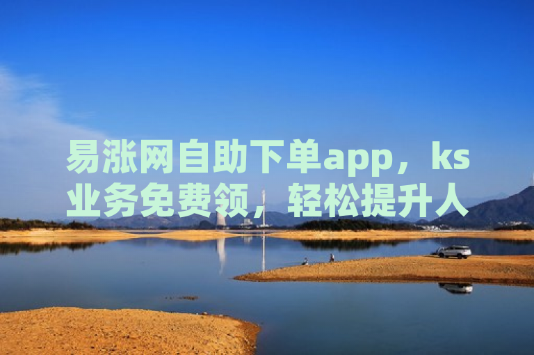 易涨网自助下单app，ks业务免费领，轻松提升人气。
