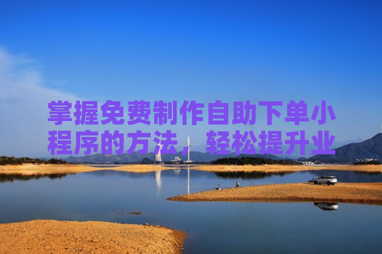 掌握免费制作自助下单小程序的方法，轻松提升业务效率。