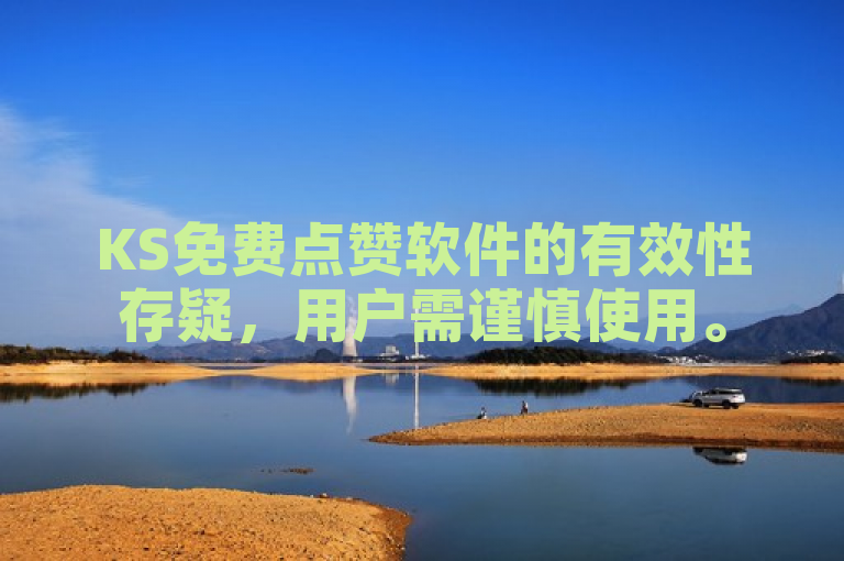 KS免费点赞软件的有效性存疑，用户需谨慎使用。