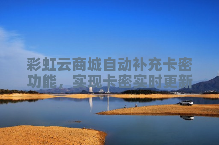 彩虹云商城自动补充卡密功能，实现卡密实时更新与管理。